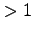 $\displaystyle > 1$