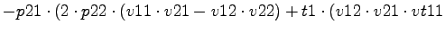 $\displaystyle -p21\cdot (2\cdot p22\cdot (v11\cdot v21-v12\cdot v22)+t1\cdot (v12\cdot v21\cdot vt11$