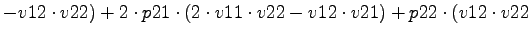 $\displaystyle -v12\cdot v22)+2\cdot p21\cdot (2\cdot v11\cdot v22-v12\cdot v21)+p22\cdot (v12\cdot v22$