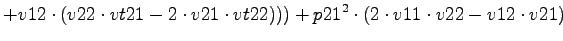 $\displaystyle +v12\cdot (v22\cdot vt21-2\cdot v21\cdot vt22)))+p21^2\cdot (2\cdot v11\cdot v22-v12\cdot v21)$