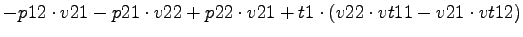 $\displaystyle -p12\cdot v21-p21\cdot v22+p22\cdot v21+t1\cdot (v22\cdot vt11-v21\cdot vt12)$