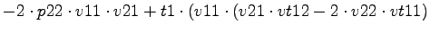 $\displaystyle -2\cdot p22\cdot v11\cdot v21+t1\cdot (v11\cdot (v21\cdot vt12-2\cdot v22\cdot vt11)$