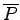 $ \overline {P}$